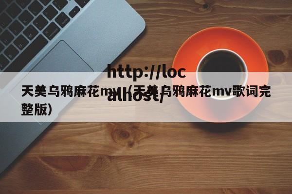 天美乌鸦麻花mv（天美乌鸦麻花mv歌词完整版）