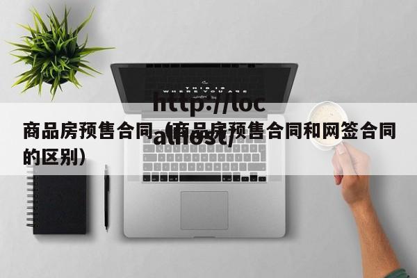 商品房预售合同（商品房预售合同和网签合同的区别）