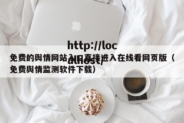 免费的舆情网站入口直接进入在线看网页版（免费舆情监测软件下载）